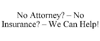 NO ATTORNEY? - NO INSURANCE? - WE CAN HELP!