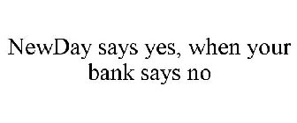 NEWDAY SAYS YES, WHEN YOUR BANK SAYS NO
