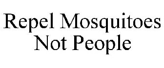 REPEL MOSQUITOES NOT PEOPLE