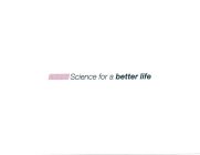 SCIENCE FOR A BETTER LIFE