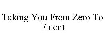 TAKING YOU FROM ZERO TO FLUENT