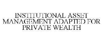 INSTITUTIONAL ASSET MANAGEMENT ADAPTED FOR PRIVATE WEALTH