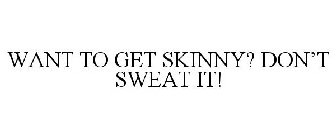 WANT TO GET SKINNY? DON'T SWEAT IT!