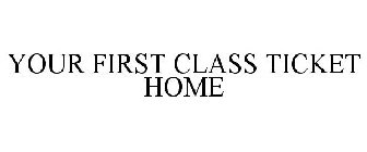 YOUR FIRST CLASS TICKET HOME