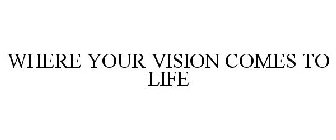 WHERE YOUR VISION COMES TO LIFE