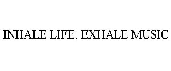 INHALE LIFE, EXHALE MUSIC