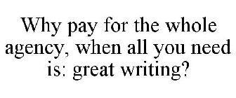 WHY PAY FOR THE WHOLE AGENCY, WHEN ALL YOU NEED IS: GREAT WRITING?