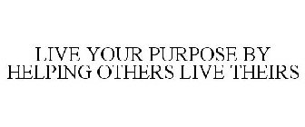 LIVE YOUR PURPOSE BY HELPING OTHERS LIVE THEIRS