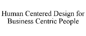 HUMAN CENTERED DESIGN FOR BUSINESS CENTRIC PEOPLE