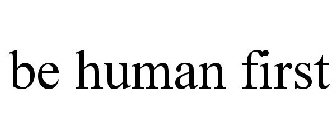 BE HUMAN FIRST