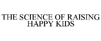 THE SCIENCE OF RAISING HAPPY KIDS