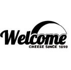 WELCOME CHEESE SINCE 1899