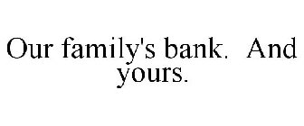 OUR FAMILY'S BANK. AND YOURS.