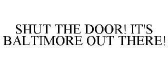 SHUT THE DOOR! IT'S BALTIMORE OUT THERE!
