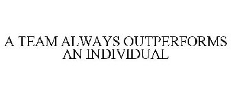 A TEAM ALWAYS OUTPERFORMS AN INDIVIDUAL