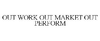 OUT WORK OUT MARKET OUT PERFORM