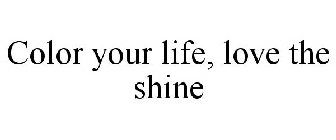 COLOR YOUR LIFE, LOVE THE SHINE