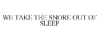 WE TAKE THE SNORE OUT OF SLEEP