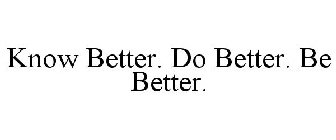 KNOW BETTER. DO BETTER. BE BETTER.