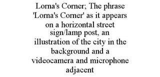 LORNA'S CORNER; THE PHRASE 'LORNA'S CORNER' AS IT APPEARS ON A HORIZONTAL STREET SIGN/LAMP POST, AN ILLUSTRATION OF THE CITY IN THE BACKGROUND AND A VIDEOCAMERA AND MICROPHONE ADJACENT