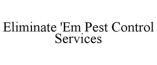 ELIMINATE 'EM PEST CONTROL SERVICES