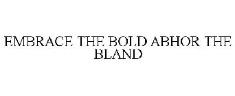 EMBRACE THE BOLD ABHOR THE BLAND