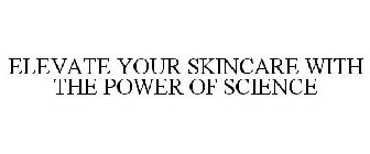 ELEVATE YOUR SKINCARE WITH THE POWER OF SCIENCE