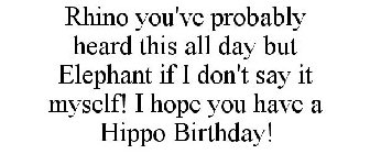 RHINO YOU'VE PROBABLY HEARD THIS ALL DAY BUT ELEPHANT IF I DON'T SAY IT MYSELF! I HOPE YOU HAVE A HIPPO BIRTHDAY!