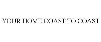 YOUR HOME COAST TO COAST