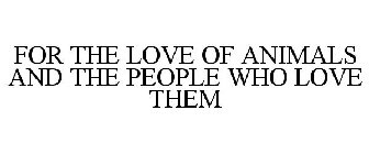 FOR THE LOVE OF ANIMALS AND THE PEOPLE WHO LOVE THEM