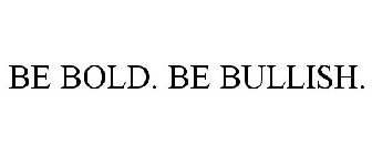 BE BOLD. BE BULLISH.