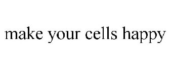 MAKE YOUR CELLS HAPPY