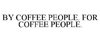 BY COFFEE PEOPLE. FOR COFFEE PEOPLE.