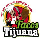 TACOS TIJUANA NOT JUST ANY TACO! GOOOODTACO!