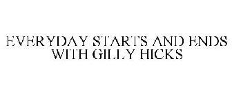 EVERY DAY STARTS &  ENDS WITH GILLY HICKS