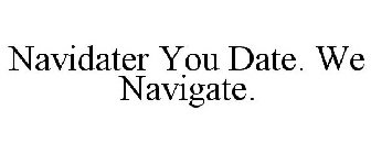 NAVIDATER YOU DATE. WE NAVIGATE.