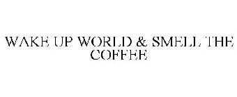 WAKE UP WORLD & SMELL THE COFFEE