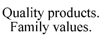 QUALITY PRODUCTS. FAMILY VALUES.