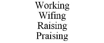 WORKING WIFING RAISING PRAISING