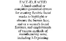 FACE-ID, FACEID A HAND-CRAFTED OR COMPUTER-GENERATED SYSTEM FOR CREATING FLEXIBLE FACIAL MASKS TO HIGHLIGHT OR OBSCURE THE HUMAN FACE, AND/OR A WEARER'S FACIAL FEATURES, AND EMPLOYMENTS OF VARIOUS MET