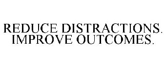 REDUCE DISTRACTIONS. IMPROVE OUTCOMES.