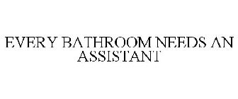 EVERY BATHROOM NEEDS AN ASSISTANT