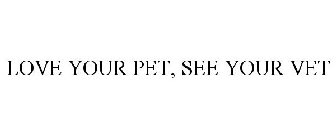 LOVE YOUR PET, SEE YOUR VET