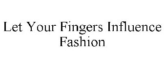LET YOUR FINGERS INFLUENCE FASHION