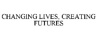 CHANGING LIVES, CREATING FUTURES