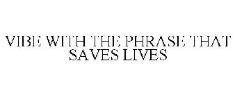 VIBE WITH THE PHRASE THAT SAVES LIVES