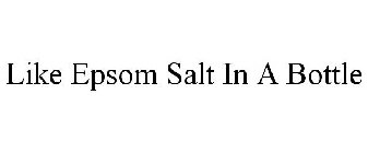 LIKE EPSOM SALT IN A BOTTLE
