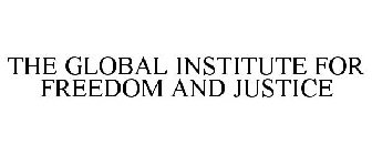 THE GLOBAL INSTITUTE FOR FREEDOM AND JUSTICE