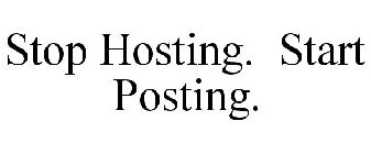 STOP HOSTING. START POSTING.