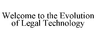 WELCOME TO THE EVOLUTION OF LEGAL TECHNOLOGY